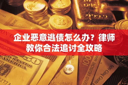 济南企业恶意逃债怎么办？律师教你合法追讨全攻略