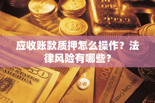 济南应收账款质押怎么操作？法律风险有哪些？