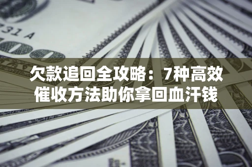 济南欠款追回全攻略：7种高效催收方法助你拿回血汗钱