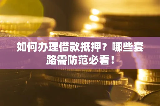 济南如何办理借款抵押？哪些套路需防范必看！