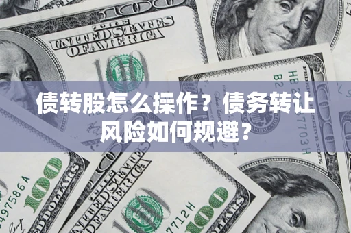 济南债转股怎么操作？债务转让风险如何规避？