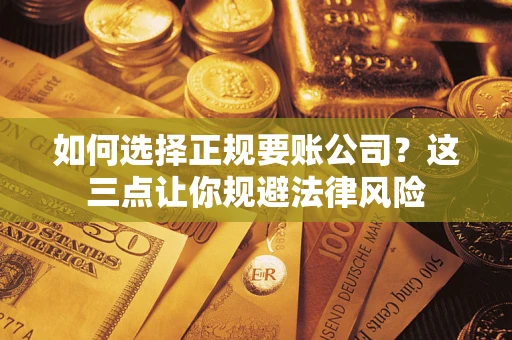 济南如何选择正规要账公司？这三点让你规避法律风险