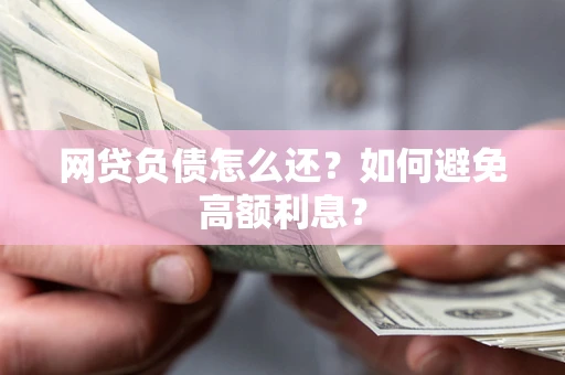 济南网贷负债怎么还？如何避免高额利息？