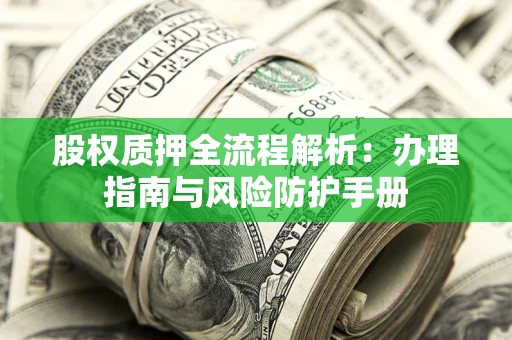 济南股权质押全流程解析：办理指南与风险防护手册