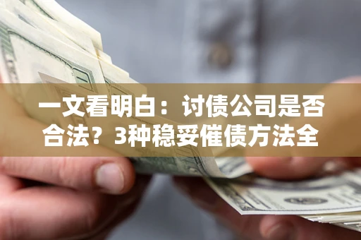 济南一文看明白：讨债公司是否合法？3种稳妥催债方法全解析