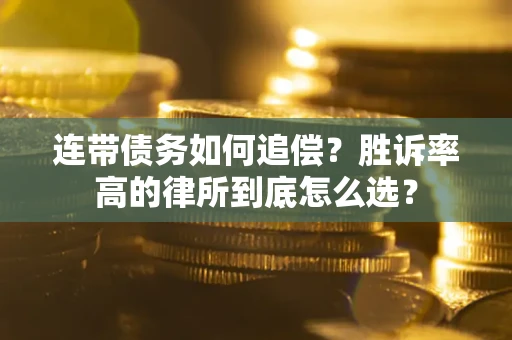 济南连带债务如何追偿？胜诉率高的律所到底怎么选？