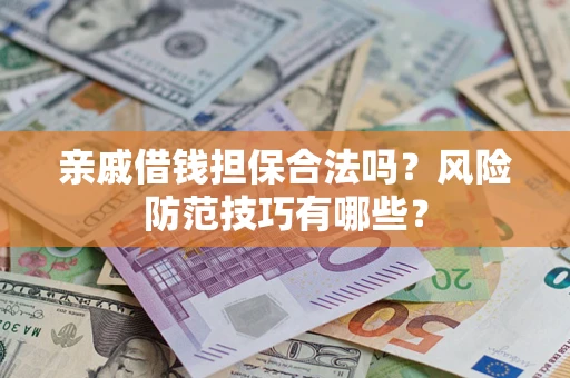 济南亲戚借钱担保合法吗？风险防范技巧有哪些？