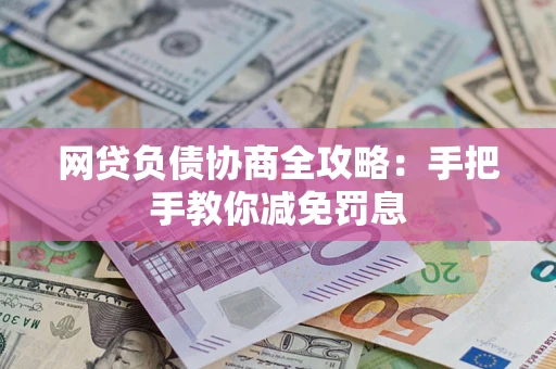 济南网贷负债协商全攻略：手把手教你减免罚息
