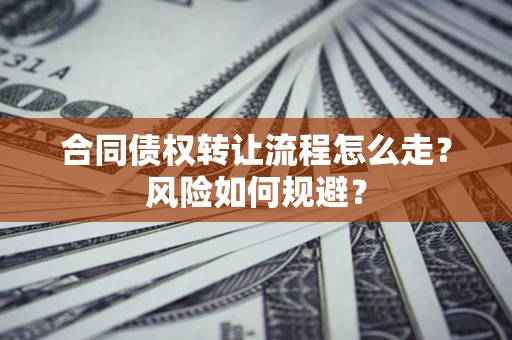 济南合同债权转让流程怎么走？风险如何规避？