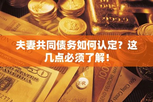 济南夫妻共同债务如何认定？这几点必须了解！