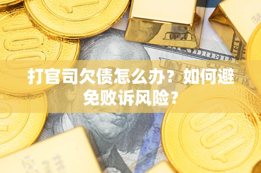 济南打官司欠债怎么办？如何避免败诉风险？