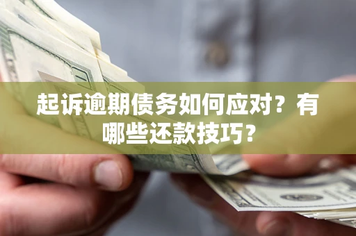 济南起诉逾期债务如何应对？有哪些还款技巧？