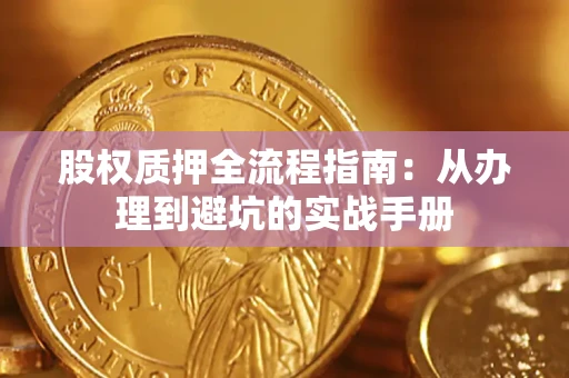 济南股权质押全流程指南：从办理到避坑的实战手册
