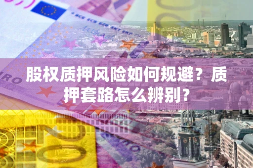 济南股权质押风险如何规避？质押套路怎么辨别？