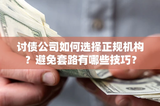 济南讨债公司如何选择正规机构？避免套路有哪些技巧？