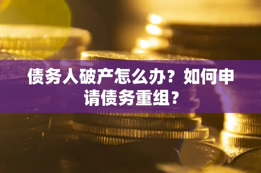 济南债务人破产怎么办？如何申请债务重组？