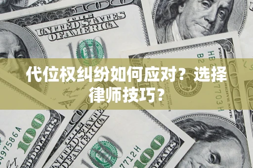 济南代位权纠纷如何应对？选择律师技巧？
