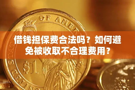 济南借钱担保费合法吗？如何避免被收取不合理费用？