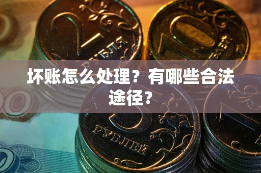济南坏账怎么处理？有哪些合法途径？