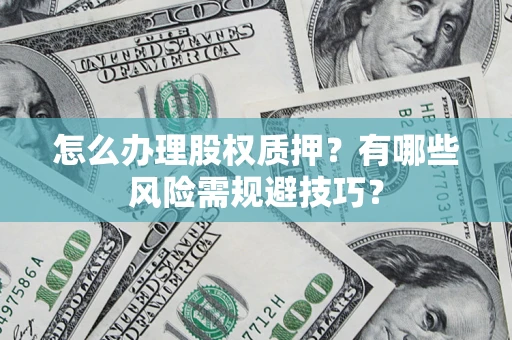济南怎么办理股权质押？有哪些风险需规避技巧？