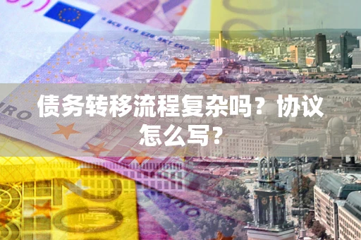 济南债务转移流程复杂吗？协议怎么写？