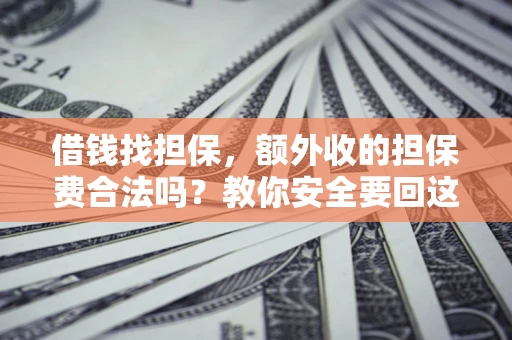 济南借钱找担保，额外收的担保费合法吗？教你安全要回这笔钱