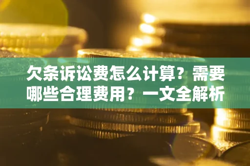 济南欠条诉讼费怎么计算？需要哪些合理费用？一文全解析