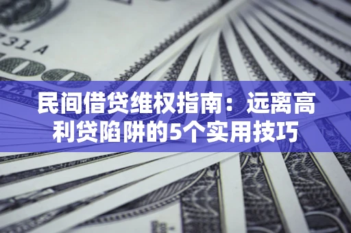 济南民间借贷维权指南：远离高利贷陷阱的5个实用技巧