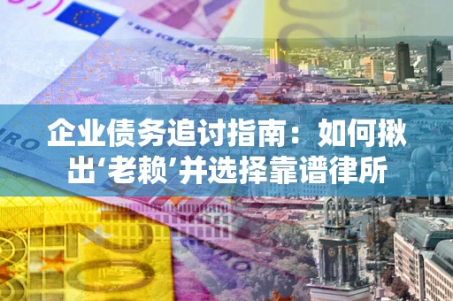 济南企业债务追讨指南：如何揪出‘老赖’并选择靠谱律所