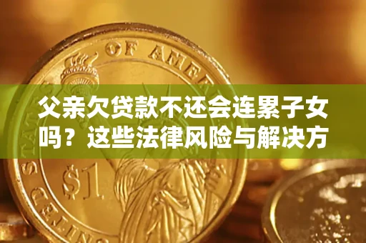 济南父亲欠贷款不还会连累子女吗？这些法律风险与解决方法要早知道！