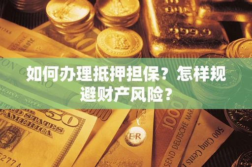 济南如何办理抵押担保？怎样规避财产风险？
