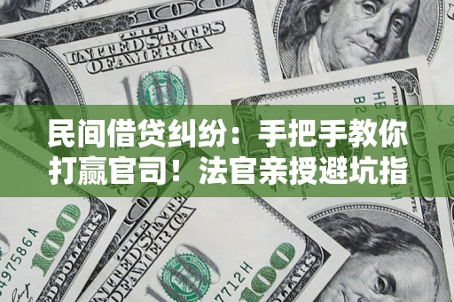 济南民间借贷纠纷：手把手教你打赢官司！法官亲授避坑指南