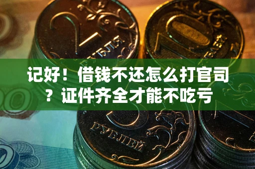 济南记好！借钱不还怎么打官司？证件齐全才能不吃亏