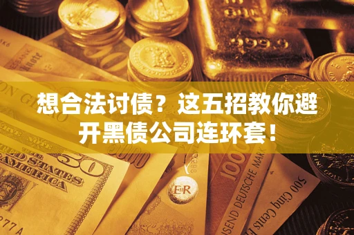 济南想合法讨债？这五招教你避开黑债公司连环套！