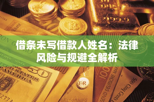 济南借条未写借款人姓名：法律风险与规避全解析