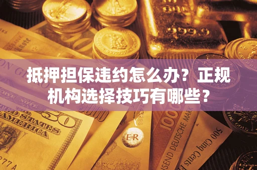 济南抵押担保违约怎么办？正规机构选择技巧有哪些？
