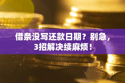济南借条没写还款日期？别急，3招解决续麻烦！