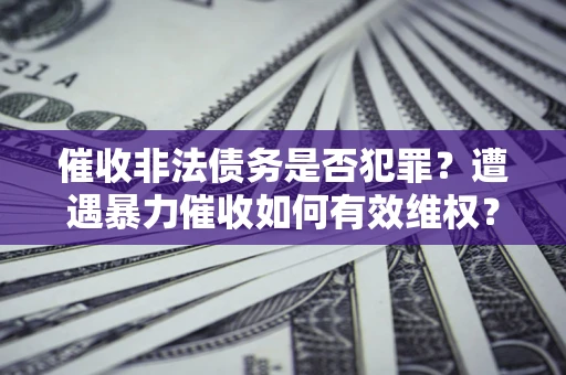 济南催收非法债务是否犯罪？遭遇暴力催收如何有效维权？
