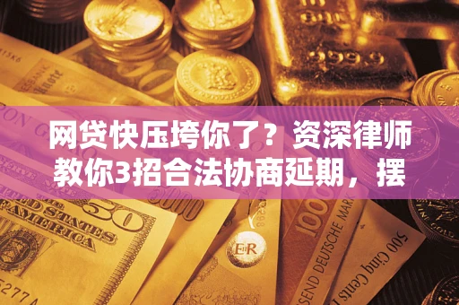 济南网贷快压垮你了？资深律师教你3招合法协商延期，摆脱暴力催收！