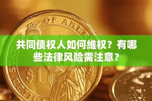 济南共同债权人如何维权？有哪些法律风险需注意？