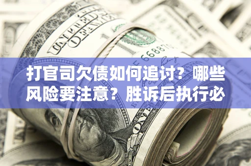 济南打官司欠债如何追讨？哪些风险要注意？胜诉后执行必看！