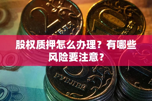 济南股权质押怎么办理？有哪些风险要注意？
