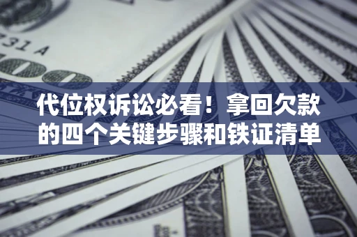 济南代位权诉讼必看！拿回欠款的四个关键步骤和铁证清单