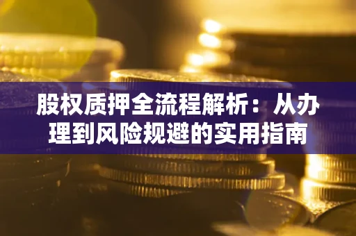 济南股权质押全流程解析：从办理到风险规避的实用指南