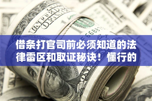 济南借条打官司前必须知道的法律雷区和取证秘诀！懂行的人已经留好这些证据