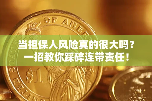济南当担保人风险真的很大吗？一招教你踩碎连带责任！