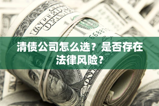 济南清债公司怎么选？是否存在法律风险？