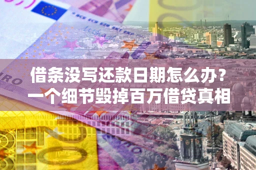 济南借条没写还款日期怎么办？一个细节毁掉百万借贷真相