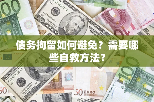 济南债务拘留如何避免？需要哪些自救方法？