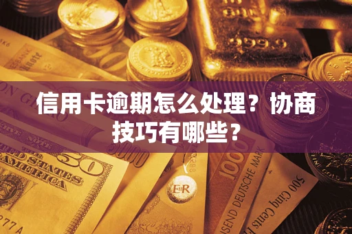 济南信用卡逾期怎么处理？协商技巧有哪些？